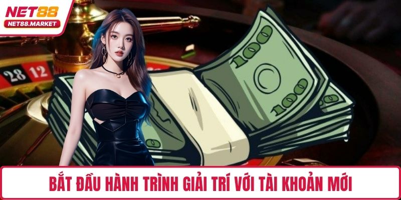 Bắt đầu hành trình giải trí với tài khoản mới