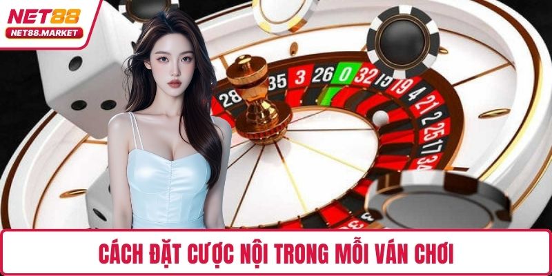 Cách đặt cược nội trong mỗi ván chơi
