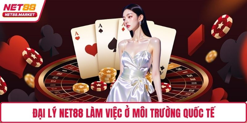 Đại lý NET88 làm việc ở môi trường quốc tế