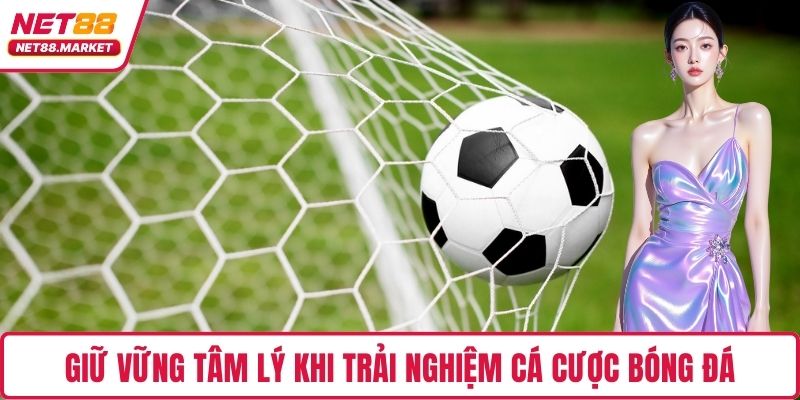 Giữ vững tâm lý khi trải nghiệm cá cược bóng đá